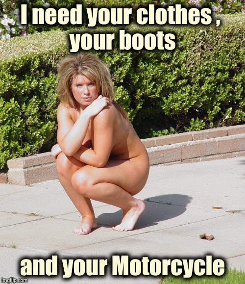 I need your clothes , 
your boots and your Motorcycle | made w/ Imgflip meme maker