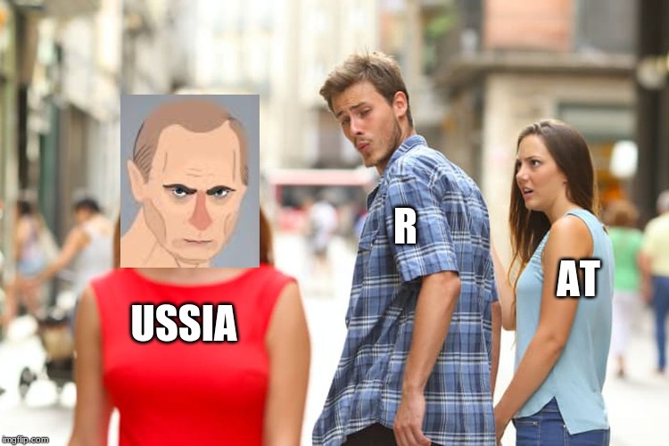 Distracted Boyfriend | R; AT; USSIA | image tagged in memes,distracted boyfriend | made w/ Imgflip meme maker