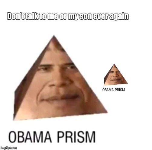 obama prism | Don't talk to me or my son ever again | image tagged in memes | made w/ Imgflip meme maker