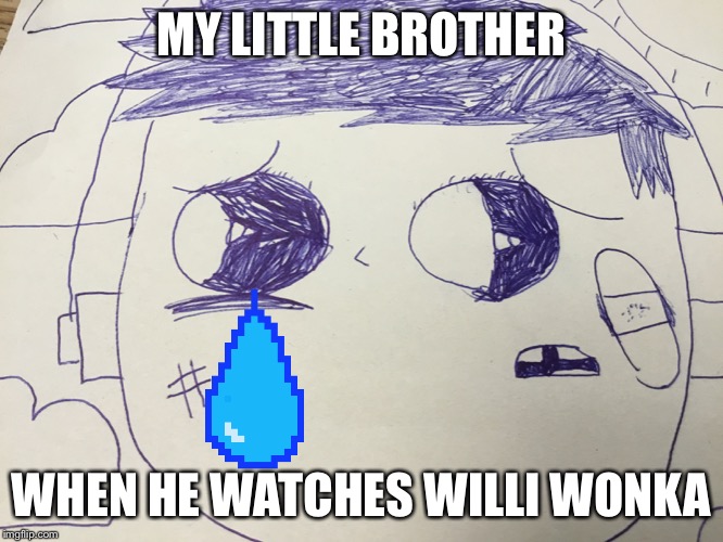 Brother | MY LITTLE BROTHER; WHEN HE WATCHES WILLI WONKA | image tagged in sad,willy wonka | made w/ Imgflip meme maker