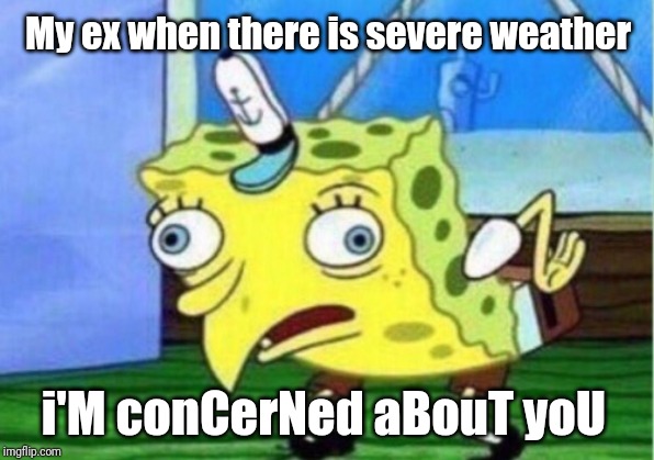 Mocking Spongebob | My ex when there is severe weather; i'M conCerNed aBouT yoU | image tagged in memes,mocking spongebob | made w/ Imgflip meme maker