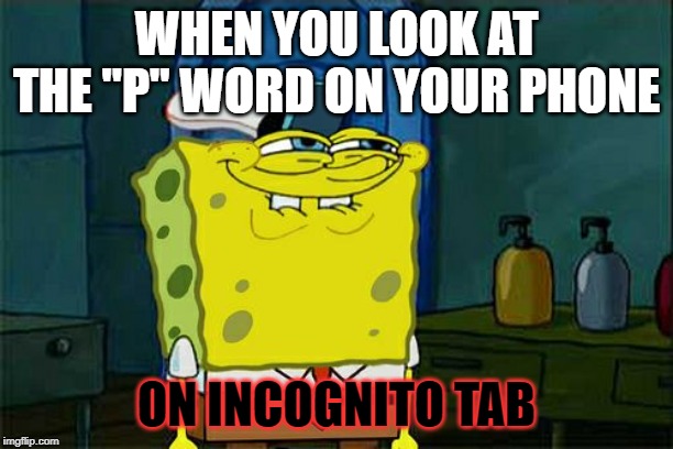 Don't You Squidward | WHEN YOU LOOK AT THE "P" WORD ON YOUR PHONE; ON INCOGNITO TAB | image tagged in memes,dont you squidward | made w/ Imgflip meme maker