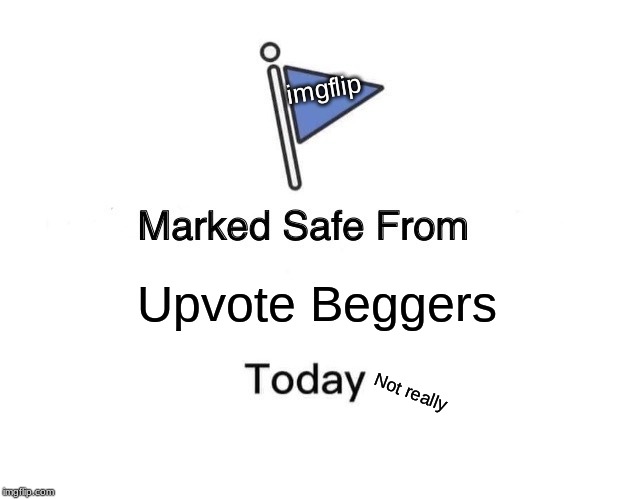 Marked Safe From | imgflip; Upvote Beggers; Not really | image tagged in memes,marked safe from | made w/ Imgflip meme maker
