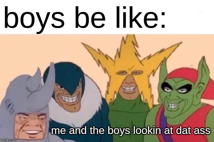 Me And The Boys Meme | boys be like:; me and the boys lookin at dat ass | image tagged in memes,me and the boys | made w/ Imgflip meme maker