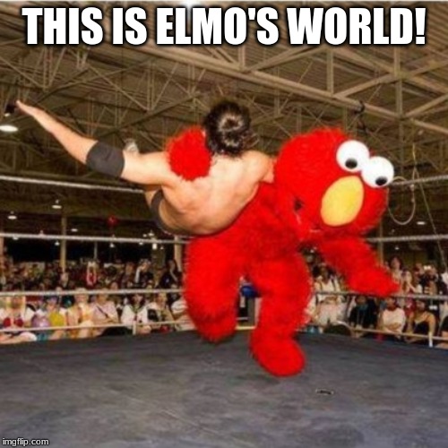 Elmo wrestling | THIS IS ELMO'S WORLD! | image tagged in elmo wrestling | made w/ Imgflip meme maker