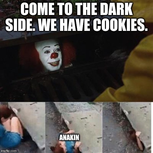 pennywise in sewer | COME TO THE DARK SIDE. WE HAVE COOKIES. ANAKIN | image tagged in pennywise in sewer | made w/ Imgflip meme maker