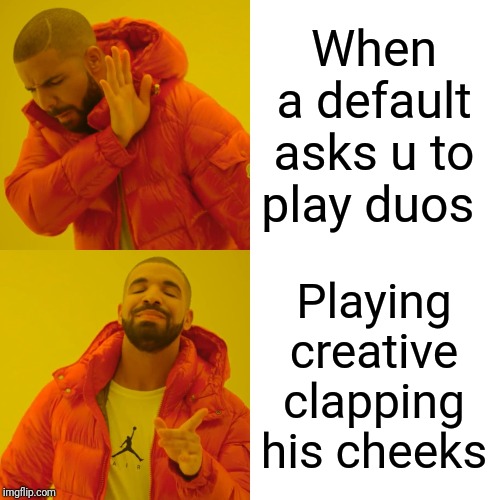 Drake Hotline Bling Meme | When a default asks u to play duos; Playing creative clapping his cheeks | image tagged in memes,drake hotline bling | made w/ Imgflip meme maker