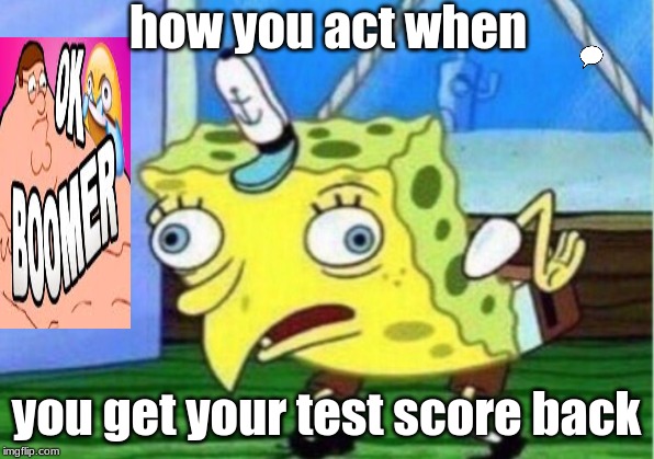Mocking Spongebob | how you act when; you get your test score back | image tagged in memes,mocking spongebob | made w/ Imgflip meme maker