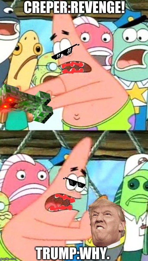 Put It Somewhere Else Patrick | CREPER:REVENGE! TRUMP:WHY. | image tagged in memes,put it somewhere else patrick | made w/ Imgflip meme maker