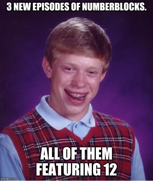 Bad Luck Brian Meme | 3 NEW EPISODES OF NUMBERBLOCKS. ALL OF THEM FEATURING 12 | image tagged in memes,bad luck brian | made w/ Imgflip meme maker