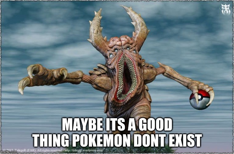 ummmm.... | MAYBE ITS A GOOD THING POKEMON DONT EXIST | image tagged in doulingo approved | made w/ Imgflip meme maker
