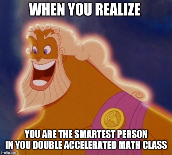 Horny Zeus | WHEN YOU REALIZE; YOU ARE THE SMARTEST PERSON IN YOU DOUBLE ACCELERATED MATH CLASS | image tagged in horny zeus | made w/ Imgflip meme maker