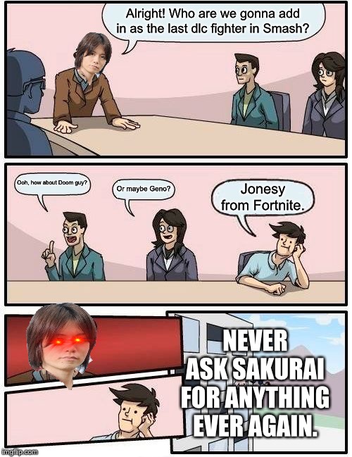 Never ask Sakurai for anything ever again | Alright! Who are we gonna add in as the last dlc fighter in Smash? Ooh, how about Doom guy? Or maybe Geno? Jonesy from Fortnite. NEVER ASK SAKURAI FOR ANYTHING EVER AGAIN. | image tagged in memes,sakurai | made w/ Imgflip meme maker