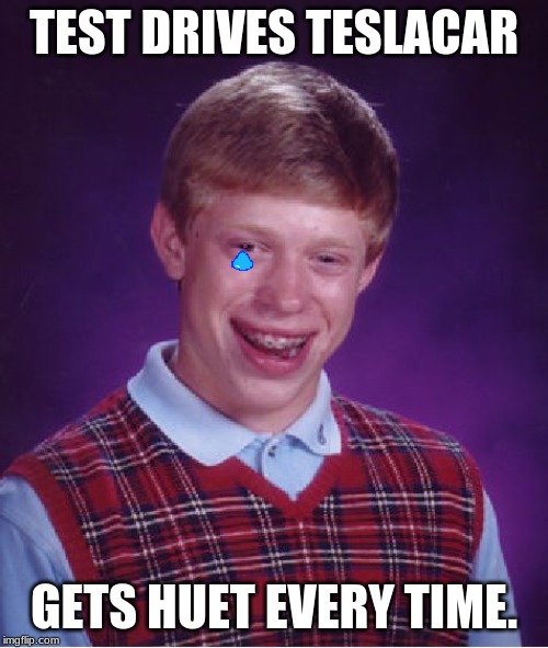 Bad Luck Brian Meme | TEST DRIVES TESLACAR; GETS HUET EVERY TIME. | image tagged in memes,bad luck brian | made w/ Imgflip meme maker