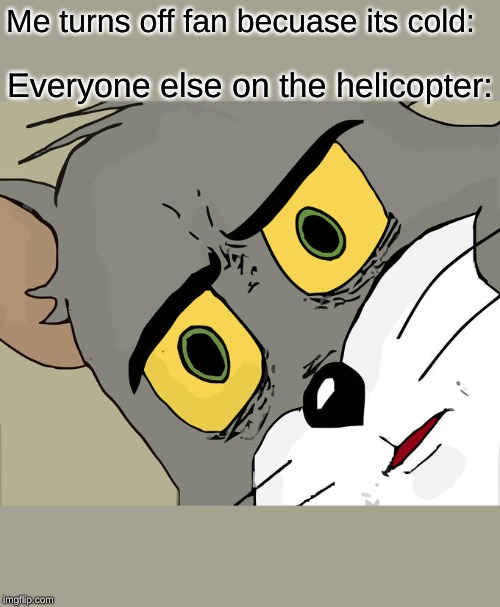 Unsettled Tom | Me turns off fan becuase its cold:; Everyone else on the helicopter: | image tagged in memes,unsettled tom | made w/ Imgflip meme maker