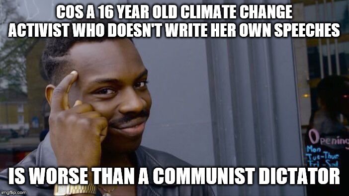 Roll Safe Think About It Meme | COS A 16 YEAR OLD CLIMATE CHANGE ACTIVIST WHO DOESN'T WRITE HER OWN SPEECHES IS WORSE THAN A COMMUNIST DICTATOR | image tagged in memes,roll safe think about it | made w/ Imgflip meme maker