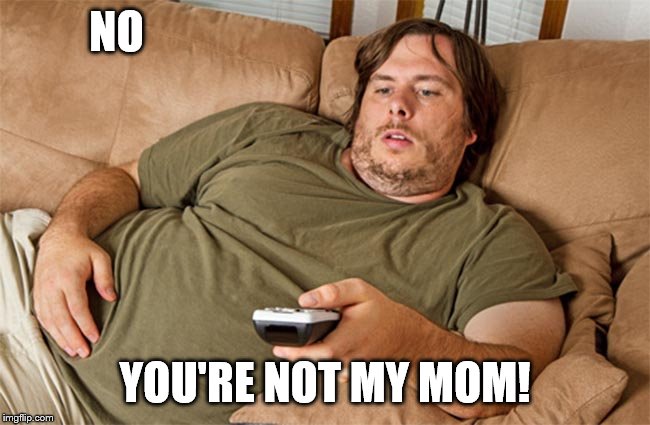 couch potato | NO YOU'RE NOT MY MOM! | image tagged in couch potato | made w/ Imgflip meme maker