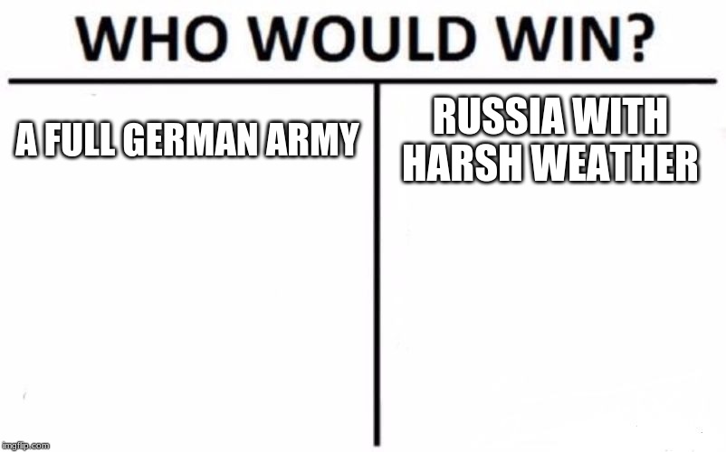 Who Would Win? | A FULL GERMAN ARMY; RUSSIA WITH HARSH WEATHER | image tagged in memes,who would win | made w/ Imgflip meme maker