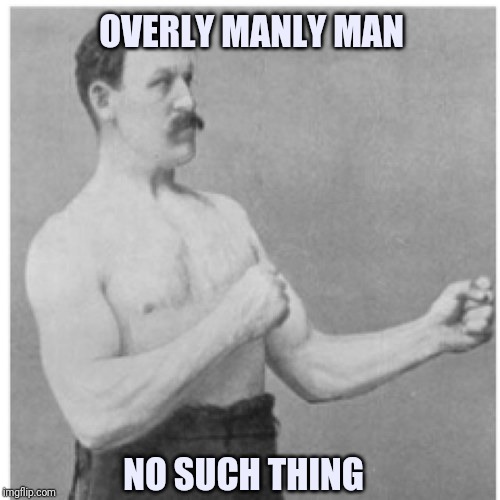 Overly Manly Man | OVERLY MANLY MAN; NO SUCH THING | image tagged in memes,overly manly man | made w/ Imgflip meme maker