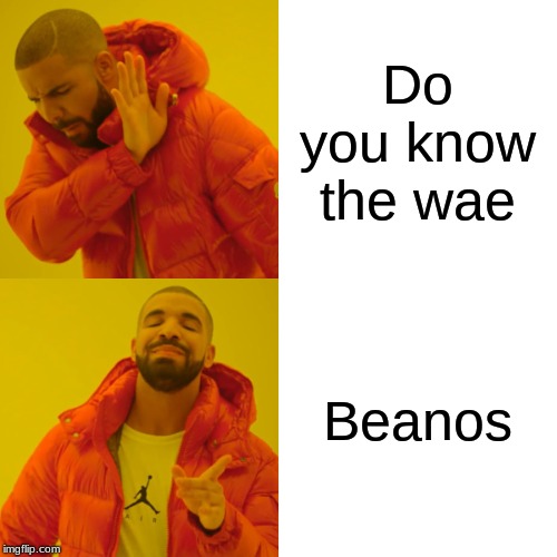 Drake Hotline Bling | Do you know the wae; Beanos | image tagged in memes,drake hotline bling | made w/ Imgflip meme maker