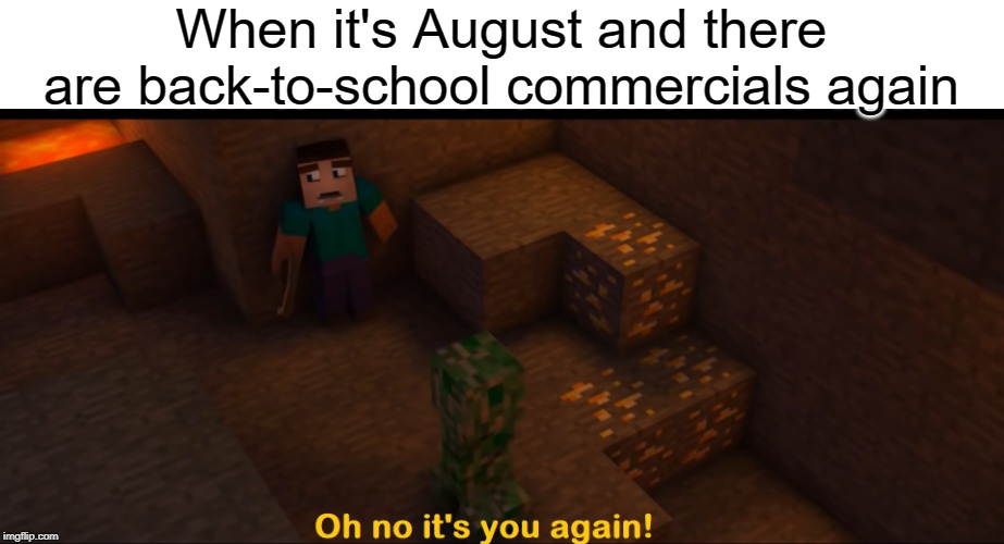 oh no | When it's August and there are back-to-school commercials again | image tagged in oh no it's you again,funny,memes,back to school,minecraft,august | made w/ Imgflip meme maker