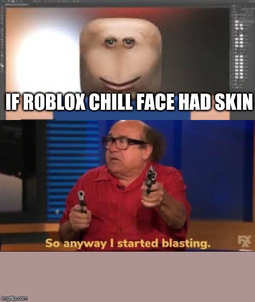So anyway I started blasting | IF ROBLOX CHILL FACE HAD SKIN | image tagged in so anyway i started blasting | made w/ Imgflip meme maker