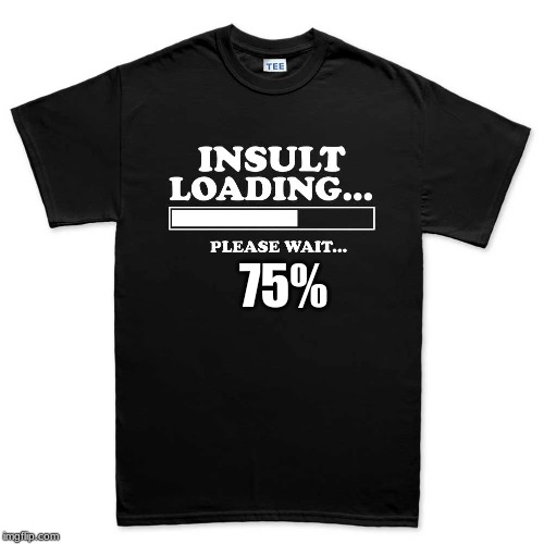 Insult loading | 75% | image tagged in insult loading | made w/ Imgflip meme maker