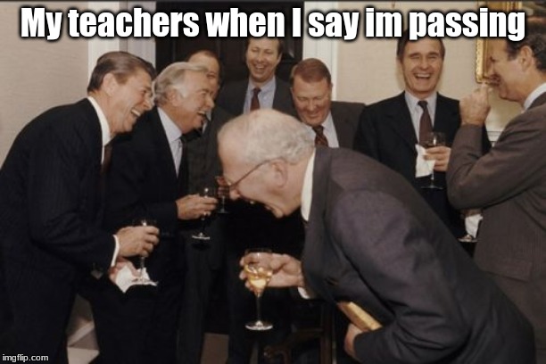 Laughing Men In Suits | My teachers when I say im passing | image tagged in memes,laughing men in suits | made w/ Imgflip meme maker