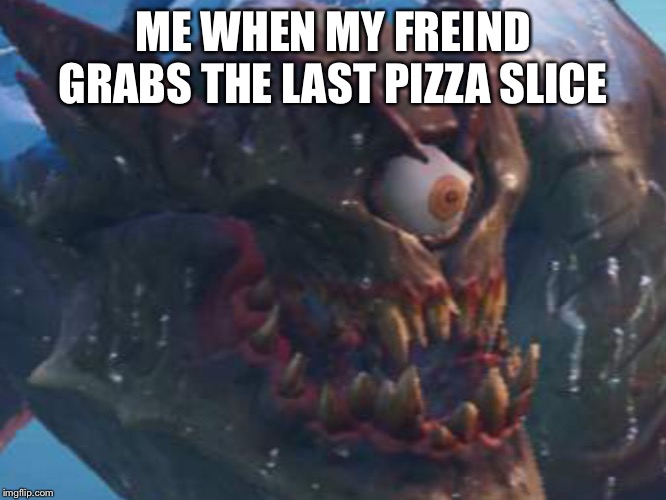 Cattus face | ME WHEN MY FREIND GRABS THE LAST PIZZA SLICE | image tagged in pizza | made w/ Imgflip meme maker