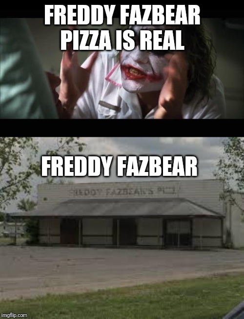 FREDDY FAZBEAR PIZZA IS REAL; FREDDY FAZBEAR | image tagged in memes,and everybody loses their minds | made w/ Imgflip meme maker