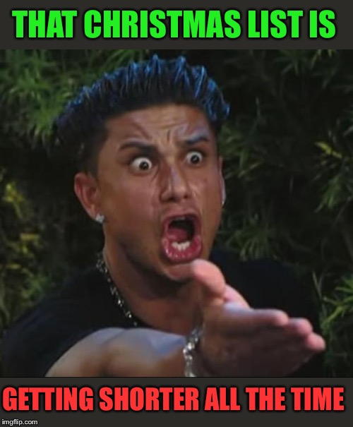 DJ Pauly D Meme | THAT CHRISTMAS LIST IS GETTING SHORTER ALL THE TIME | image tagged in memes,dj pauly d | made w/ Imgflip meme maker
