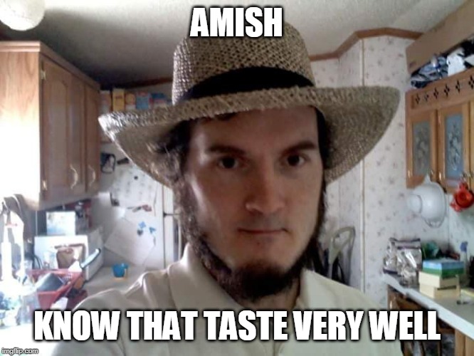 AMISH GUY | AMISH KNOW THAT TASTE VERY WELL | image tagged in amish guy | made w/ Imgflip meme maker
