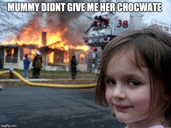 Disaster Girl | MUMMY DIDNT GIVE ME HER CHOCWATE | image tagged in memes,disaster girl | made w/ Imgflip meme maker