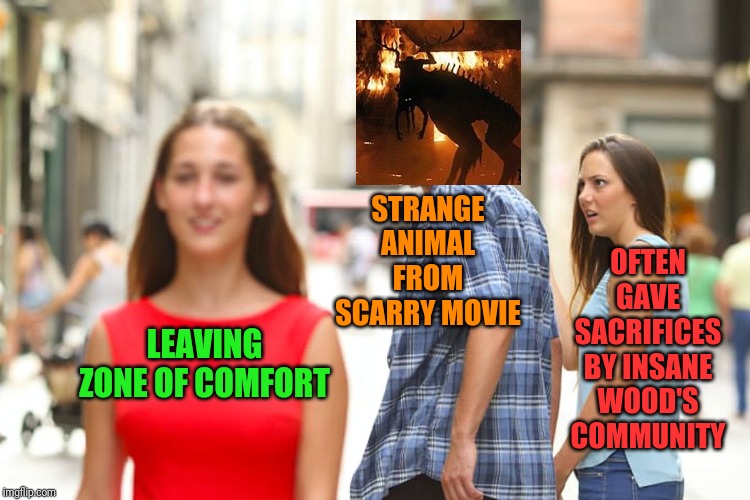 Distracted Boyfriend Meme | LEAVING ZONE OF COMFORT STRANGE ANIMAL FROM SCARRY MOVIE OFTEN GAVE SACRIFICES BY INSANE WOOD'S COMMUNITY | image tagged in memes,distracted boyfriend | made w/ Imgflip meme maker