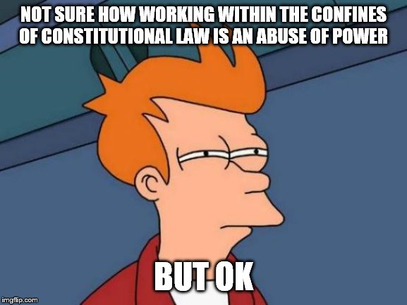 Futurama Fry Meme | NOT SURE HOW WORKING WITHIN THE CONFINES OF CONSTITUTIONAL LAW IS AN ABUSE OF POWER BUT OK | image tagged in memes,futurama fry | made w/ Imgflip meme maker