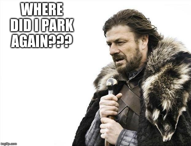 Brace Yourselves X is Coming | WHERE DID I PARK AGAIN??? | image tagged in memes,brace yourselves x is coming | made w/ Imgflip meme maker
