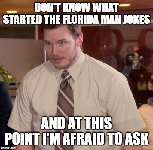 Afraid To Ask Andy | DON'T KNOW WHAT STARTED THE FLORIDA MAN JOKES; AND AT THIS POINT I'M AFRAID TO ASK | image tagged in memes,afraid to ask andy | made w/ Imgflip meme maker