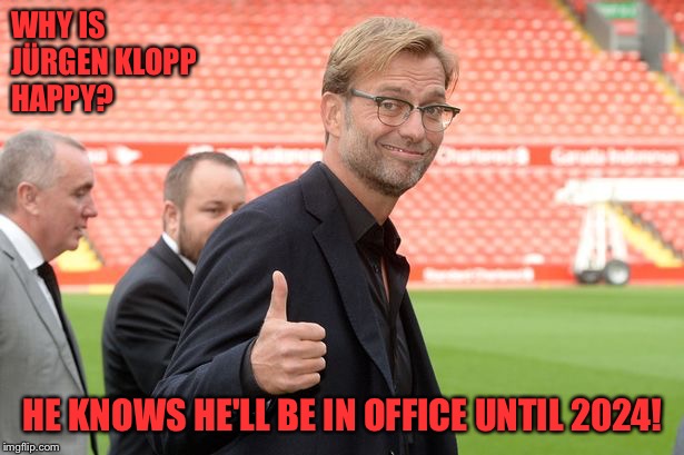 Liverpool extended Jürgen Klopp's contract to 2024! | WHY IS 
JÜRGEN KLOPP 
HAPPY? HE KNOWS HE'LL BE IN OFFICE UNTIL 2024! | image tagged in jurgen klopp liverpool thumbs ip | made w/ Imgflip meme maker