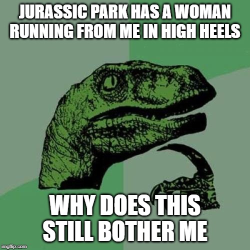 Philosoraptor | JURASSIC PARK HAS A WOMAN RUNNING FROM ME IN HIGH HEELS; WHY DOES THIS STILL BOTHER ME | image tagged in memes,philosoraptor,movies,howard,fun | made w/ Imgflip meme maker