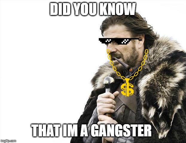 Brace Yourselves X is Coming | DID YOU KNOW; THAT IM A GANGSTER | image tagged in memes,brace yourselves x is coming | made w/ Imgflip meme maker
