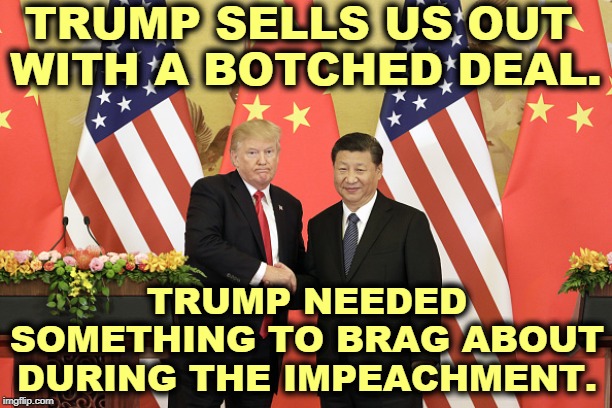Trump folds again. What a crap negotiator! | TRUMP SELLS US OUT 
WITH A BOTCHED DEAL. TRUMP NEEDED SOMETHING TO BRAG ABOUT DURING THE IMPEACHMENT. | image tagged in trump,xi,china,tariff,trade deal,impeachment | made w/ Imgflip meme maker