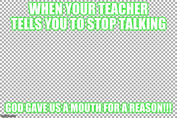 Free | WHEN YOUR TEACHER TELLS YOU TO STOP TALKING; GOD GAVE US A MOUTH FOR A REASON!!! | image tagged in free | made w/ Imgflip meme maker