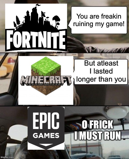 Idk if this made sense I was bored XD | You are freakin ruining my game! But atleast I lasted longer than you; O FRICK I MUST RUN | image tagged in memes,the rock driving,epic games,fortnite,minecraft,idk | made w/ Imgflip meme maker