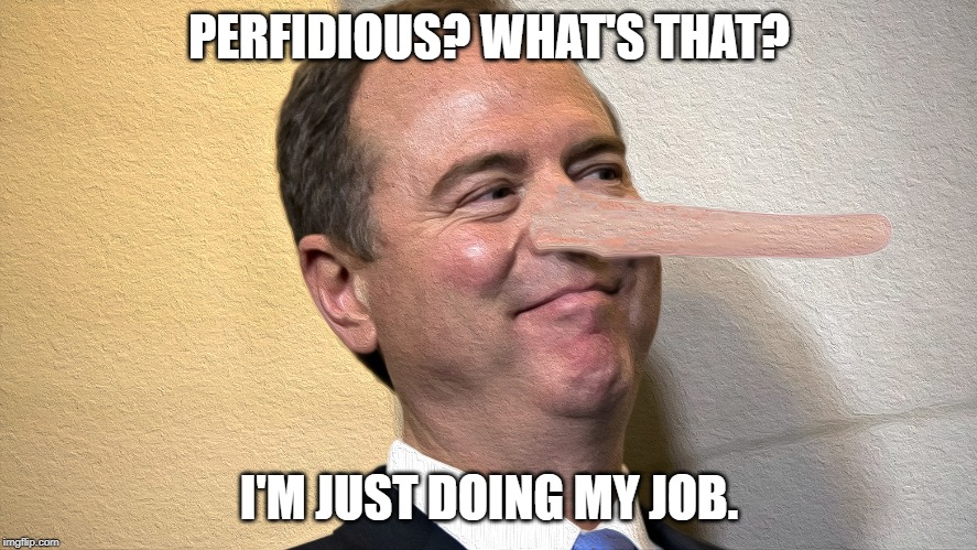 PERFIDIOUS? WHAT'S THAT? | PERFIDIOUS? WHAT'S THAT? I'M JUST DOING MY JOB. | image tagged in shiff,perfidious,whats that | made w/ Imgflip meme maker