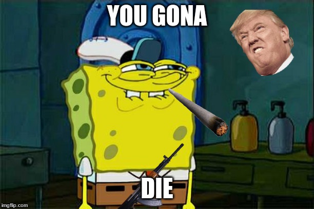 Don't You Squidward Meme | YOU GONA; DIE | image tagged in memes,dont you squidward | made w/ Imgflip meme maker