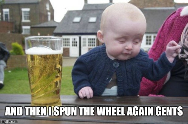 Drunk Baby Meme | AND THEN I SPUN THE WHEEL AGAIN GENTS | image tagged in memes,drunk baby | made w/ Imgflip meme maker