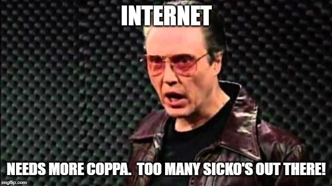 Christopher Walken Cowbell | INTERNET; NEEDS MORE COPPA.  TOO MANY SICKO'S OUT THERE! | image tagged in christopher walken cowbell | made w/ Imgflip meme maker