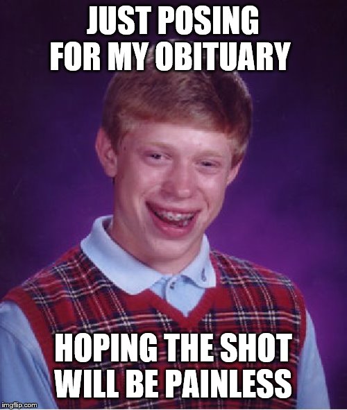 Bad Luck Brian | JUST POSING FOR MY OBITUARY; HOPING THE SHOT WILL BE PAINLESS | image tagged in memes,bad luck brian | made w/ Imgflip meme maker
