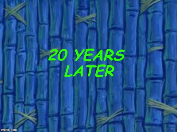 spongebob time card | 20 YEARS 
LATER | image tagged in spongebob time card | made w/ Imgflip meme maker