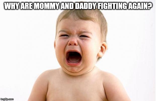 Baby crying  | WHY ARE MOMMY AND DADDY FIGHTING AGAIN? | image tagged in baby crying | made w/ Imgflip meme maker